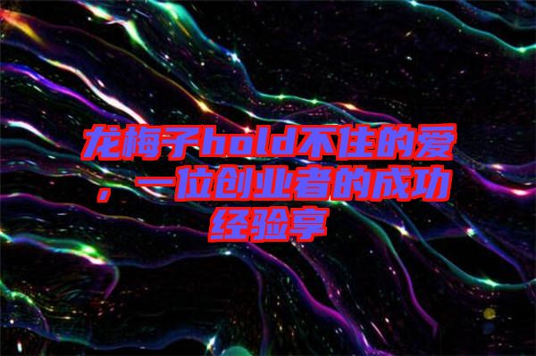 龍梅子hold不住的愛，一位創(chuàng)業(yè)者的成功經驗享