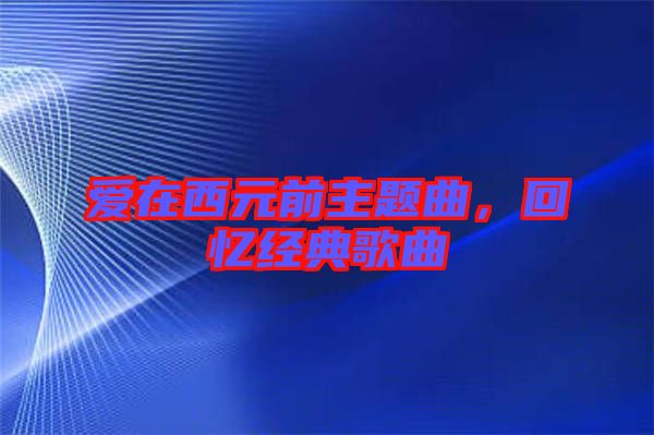 愛在西元前主題曲，回憶經(jīng)典歌曲