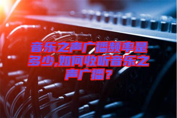 音樂(lè)之聲廣播頻率是多少,如何收聽(tīng)音樂(lè)之聲廣播？