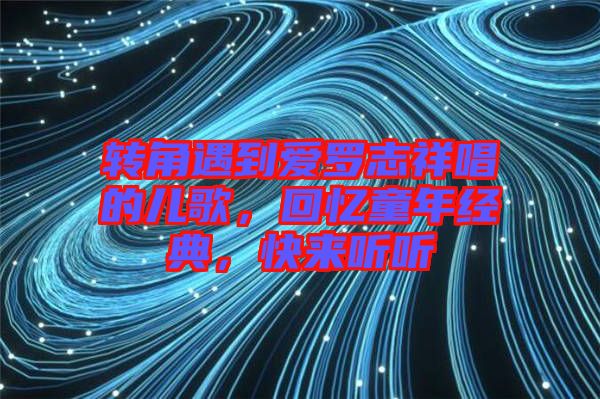 轉(zhuǎn)角遇到愛羅志祥唱的兒歌，回憶童年經(jīng)典，快來聽聽