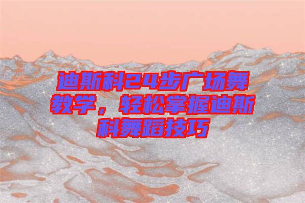 迪斯科24步廣場舞教學(xué)，輕松掌握迪斯科舞蹈技巧