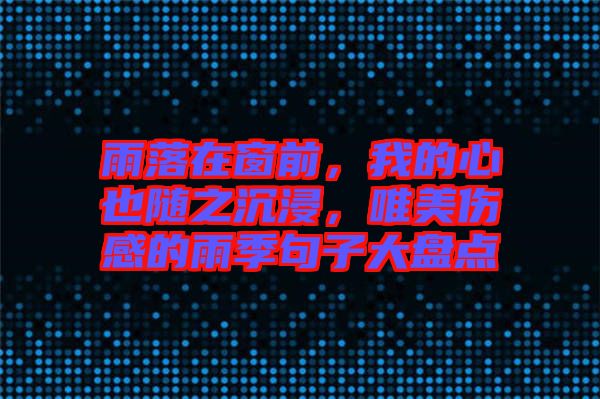 雨落在窗前，我的心也隨之沉浸，唯美傷感的雨季句子大盤點