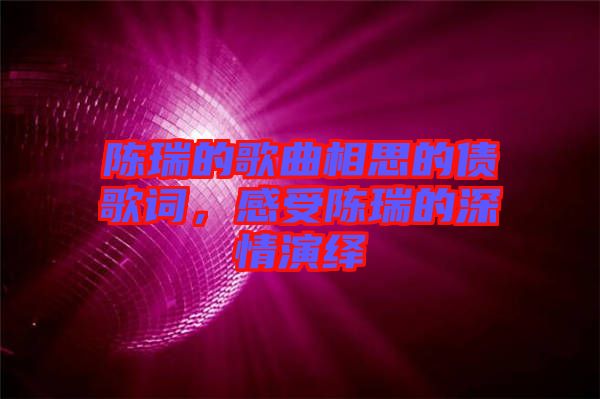 陳瑞的歌曲相思的債歌詞，感受陳瑞的深情演繹