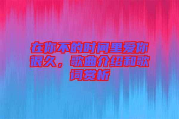 在你不的時間里愛你很久，歌曲介紹和歌詞賞析
