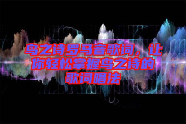 鳥之詩羅馬音歌詞，讓你輕松掌握鳥之詩的歌詞唱法