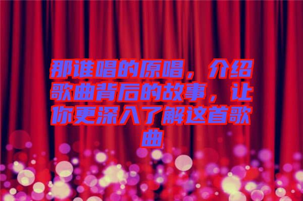 那誰唱的原唱，介紹歌曲背后的故事，讓你更深入了解這首歌曲