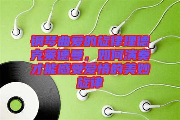 鋼琴曲愛的旋律理德克萊德曼，如何演奏才能感受愛情的美妙旋律