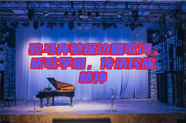駿馬奔馳保邊疆歌詞，聽歌學唱，傳承民族精神
