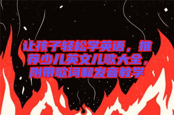 讓孩子輕松學(xué)英語，推薦少兒英文兒歌大全，附帶歌詞和發(fā)音教學(xué)