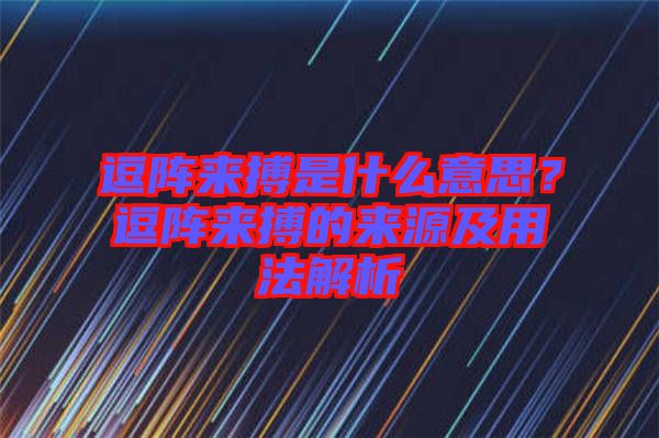逗陣來搏是什么意思？逗陣來搏的來源及用法解析