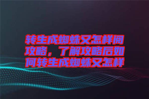 轉生成蜘蛛又怎樣閱攻略，了解攻略后如何轉生成蜘蛛又怎樣