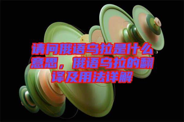 請問俄語烏拉是什么意思，俄語烏拉的翻譯及用法詳解