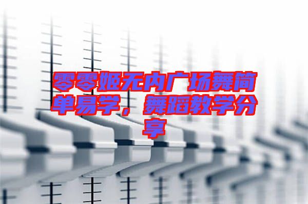 零零姬無內(nèi)廣場(chǎng)舞簡(jiǎn)單易學(xué)，舞蹈教學(xué)分享