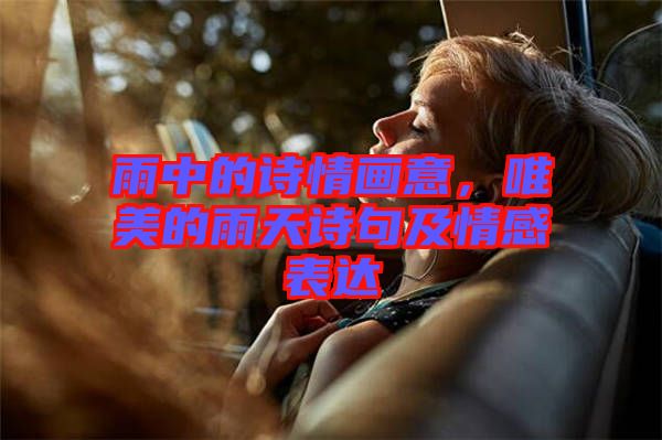 雨中的詩(shī)情畫(huà)意，唯美的雨天詩(shī)句及情感表達(dá)