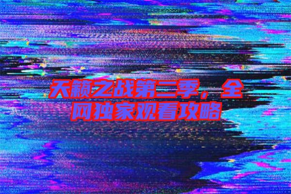天籟之戰(zhàn)第二季，全網(wǎng)獨(dú)家觀看攻略
