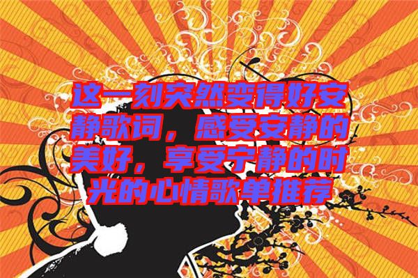 這一刻突然變得好安靜歌詞，感受安靜的美好，享受寧?kù)o的時(shí)光的心情歌單推薦