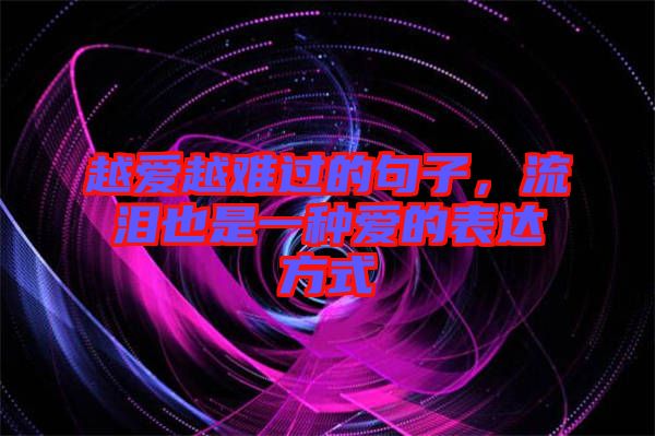 越愛越難過的句子，流淚也是一種愛的表達(dá)方式
