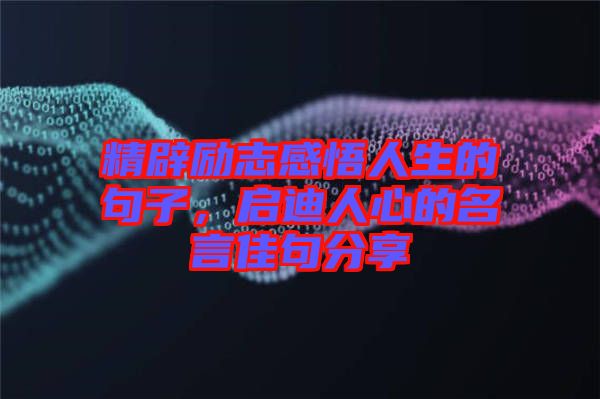 精辟勵(lì)志感悟人生的句子，啟迪人心的名言佳句分享