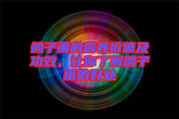 鴿子蛋的營養(yǎng)價(jià)值及功效，讓你了解鴿子蛋的好處