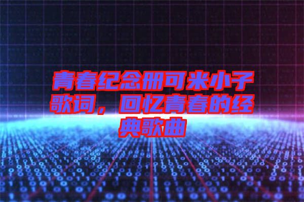 青春紀(jì)念冊(cè)可米小子歌詞，回憶青春的經(jīng)典歌曲