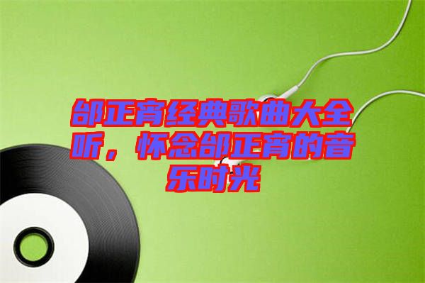 邰正宵經(jīng)典歌曲大全聽(tīng)，懷念邰正宵的音樂(lè)時(shí)光
