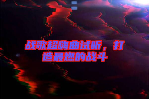 戰(zhàn)歌超嗨曲試聽，打造最燃的戰(zhàn)斗