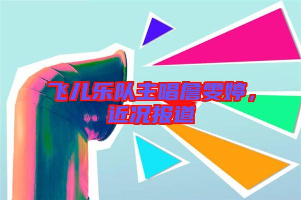 飛兒樂(lè)隊(duì)主唱詹雯婷，近況報(bào)道