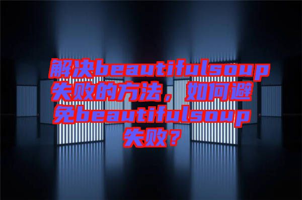 解決beautifulsoup失敗的方法，如何避免beautifulsoup失??？