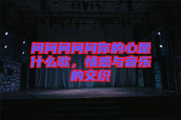 問問問問問你的心是什么歌，情感與音樂的交織