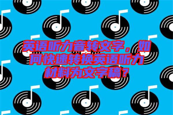 英語(yǔ)聽(tīng)力音轉(zhuǎn)文字，如何快速轉(zhuǎn)換英語(yǔ)聽(tīng)力材料為文字稿？