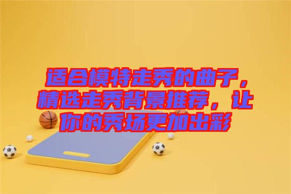 適合模特走秀的曲子，精選走秀背景推薦，讓你的秀場更加出彩