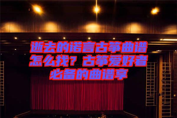 逝去的諾言古箏曲譜怎么找？古箏愛好者必備的曲譜享