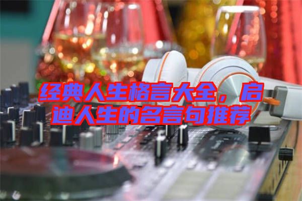 經(jīng)典人生格言大全，啟迪人生的名言句推薦