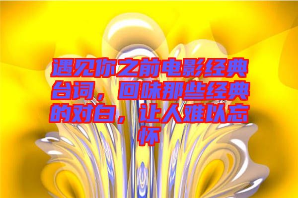 遇見(jiàn)你之前電影經(jīng)典臺(tái)詞，回味那些經(jīng)典的對(duì)白，讓人難以忘懷