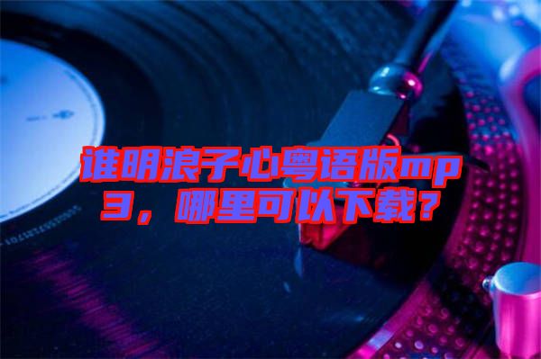誰明浪子心粵語版mp3，哪里可以下載？