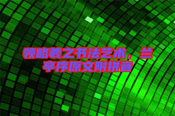 領(lǐng)略羲之書法藝術(shù)，蘭亭序原文附拼音