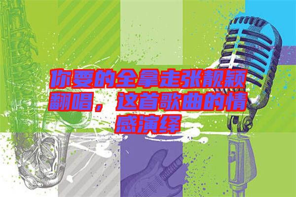 你要的全拿走張靚穎翻唱，這首歌曲的情感演繹