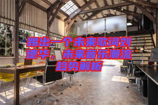 踢出一個(gè)未來(lái)歌詞劉德華，未來(lái)音樂(lè)潮流趨勢(shì)解析