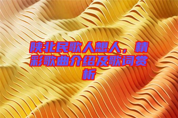 陜北民歌人想人，精彩歌曲介紹及歌詞賞析