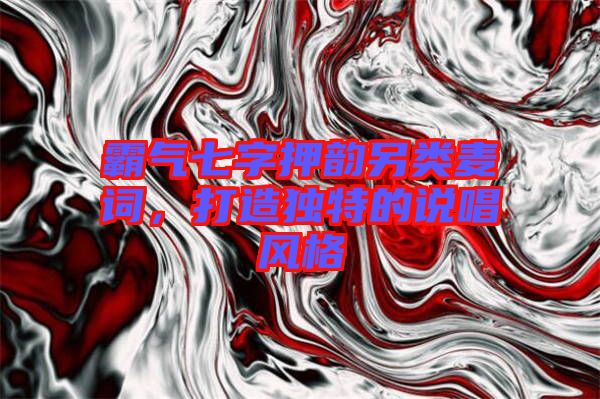 霸氣七字押韻另類麥詞，打造獨特的說唱風格