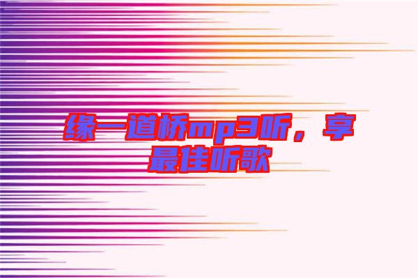 緣一道橋mp3聽，享最佳聽歌