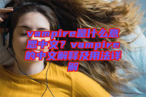 vampire是什么意思中文？vampire的中文解釋及用法詳解