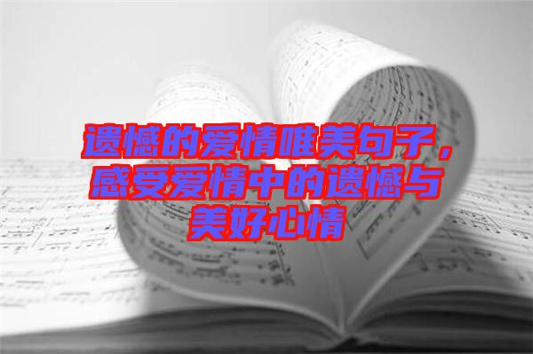 遺憾的愛情唯美句子，感受愛情中的遺憾與美好心情