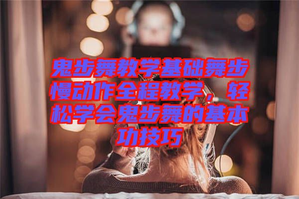 鬼步舞教學(xué)基礎(chǔ)舞步慢動(dòng)作全程教學(xué)，輕松學(xué)會鬼步舞的基本功技巧