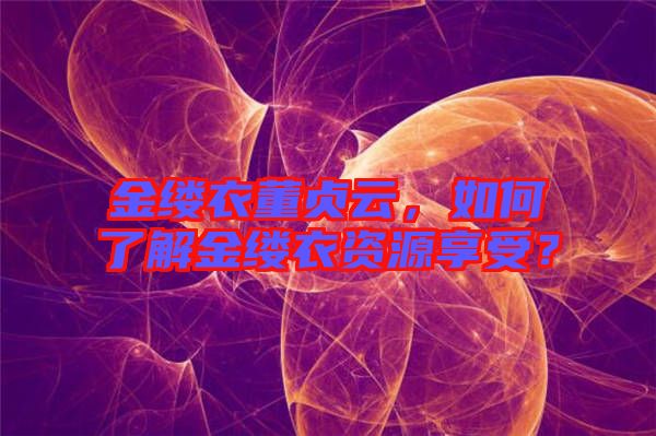 金縷衣董貞云，如何了解金縷衣資源享受？