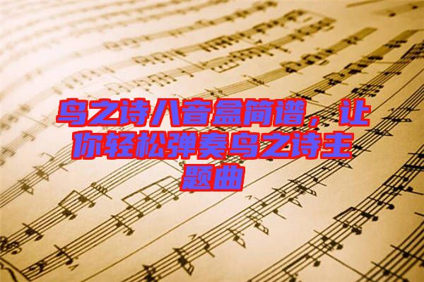 鳥之詩(shī)八音盒簡(jiǎn)譜，讓你輕松彈奏鳥之詩(shī)主題曲