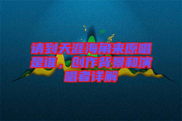 請(qǐng)到天涯海角來(lái)原唱是誰(shuí)，創(chuàng)作背景和演唱者詳解