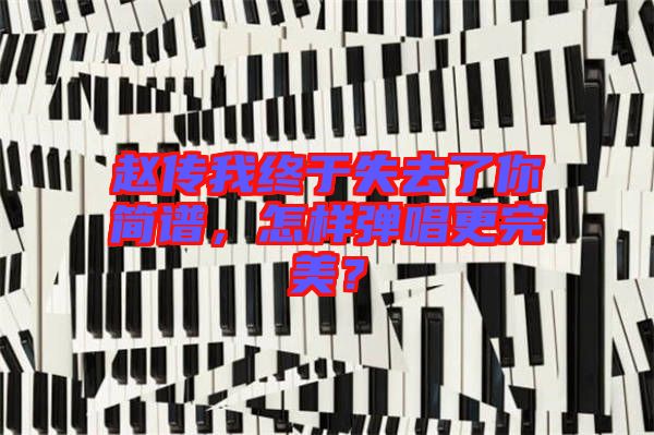 趙傳我終于失去了你簡(jiǎn)譜，怎樣彈唱更完美？