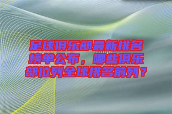 足球俱樂(lè)部最新排名榜單公布，哪些俱樂(lè)部位列全球排名前列？