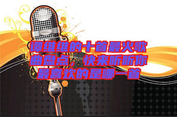 譚維維的十首最火歌曲盤點(diǎn)，快來聽聽你最喜歡的是哪一首